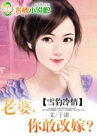 雪豹冷情:老婆,你敢改嫁?